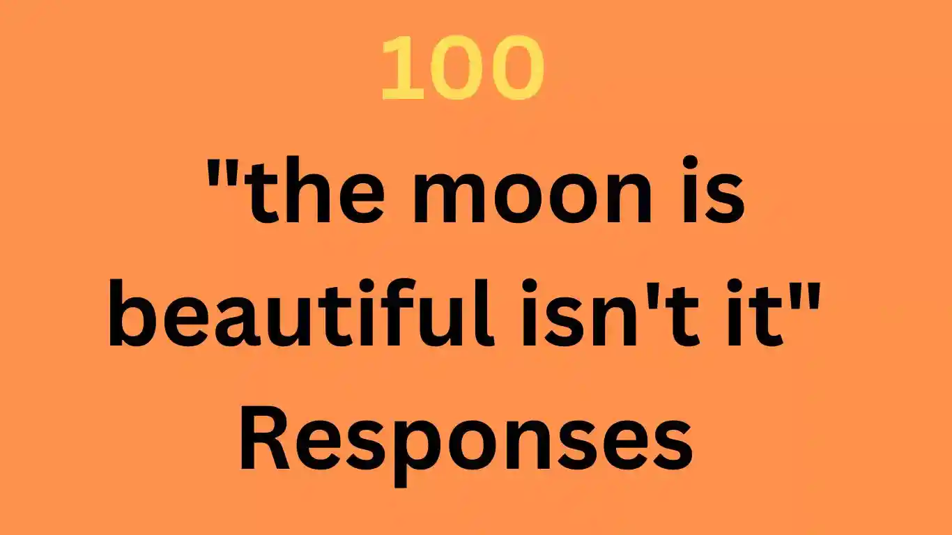 100 the moon is beautiful isn't it Responses